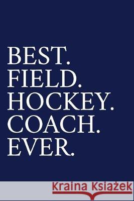Best. Field. Hockey. Coach. Ever.: A Thank You Gift For Field Hockey Coach - Volunteer Field Hockey Coach Gifts - Field Hockey Coach Appreciation - Bl The Irreverent Pen 9781089547747 Independently Published
