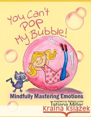 You Can't Pop My Bubble!: Mindfully Mastering Emotions Stefanie Levine Tatiana Miller 9781089558453 Independently Published