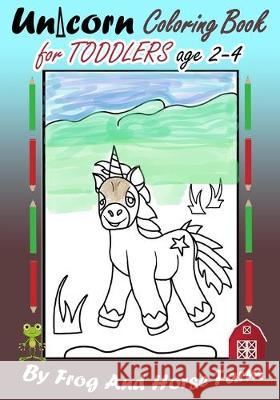 Unicorn Coloring Book For Toddlers Age 2-4: Simple Unicorns For Young Children To Color Easily Frog and Hors 9781089559832