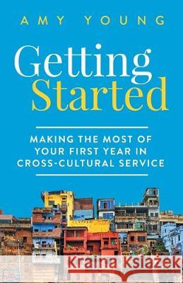Getting Started: Making the Most of Your First Year in Cross-Cultural Service Amy Young 9781089567516