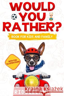 Would You Rather For Kids and Family: The Book of Funny Scenarios, Wacky Choices and Hilarious Situations for Kids, Teen, and Adults Riddleland 9781089576969 Independently Published
