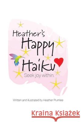 Heather's Happy Haikus: Seek Joy Within Heather M. Plumlee 9781089584582 Independently Published