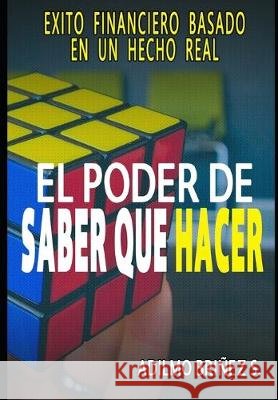 El Poder de Saber que Hacer: Éxito financiero basado en un hecho real Brinez S., Adilmo 9781089588818 Independently Published