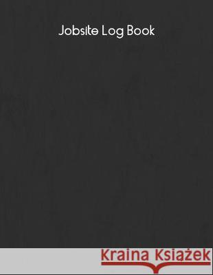 Jobsite Log Book: Contractors Logbook to Record Daily Activity, Employee, Trade, Sub Contractors, Safety Meetings, Weather, Deliveries a Matt Blank 9781089604693