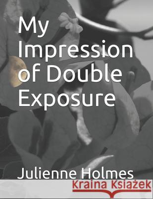 My Impression of Double Exposure Julienne Holmes 9781089607731 Independently Published