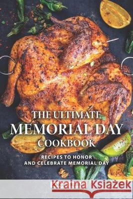 The Ultimate Memorial Day Cookbook: Recipes to Honor and Celebrate Memorial Day Angel Burns 9781089610762