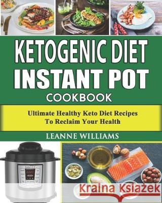 Ketogenic Diet Instant Pot Cookbook: Ultimate Healthy Keto Diet Recipes to reclaim your health (keto diet cookbook, Instant Pot Low Carb Recipes) Leanne William 9781089627920 Independently Published