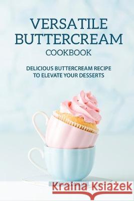 Versatile Buttercream Cookbook: Delicious Buttercream Recipe to Elevate your Desserts Dennis Carter 9781089634379 Independently Published