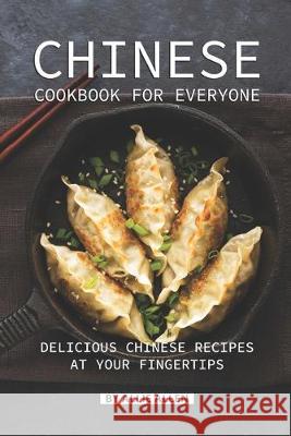 Chinese Cookbook for Everyone: Delicious Chinese Recipes at Your Fingertips Allie Allen 9781089642633 Independently Published