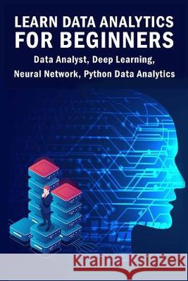 Learn Data Analytics For Beginners: Data Analyst, Deep Learning, Neural Network, Python Data Analytics Sathish Kumar Landon Adrian 9781089671534 