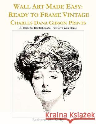 Wall Art Made Easy: Ready to Frame Vintage Charles Dana Gibson Prints: 30 Beautiful Illustrations to Transform Your Home Barbara Ann Kirby 9781089674054 Independently Published