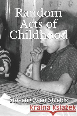 Random Acts of Childhood Steven Owen Shields 9781089682219