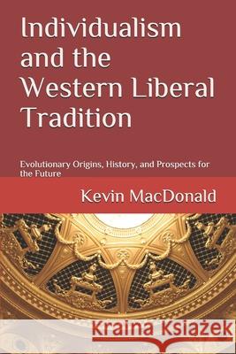 Individualism and the Western Liberal Tradition: Evolutionary Origins, History, and Prospects for the Future Kevin MacDonald 9781089691488