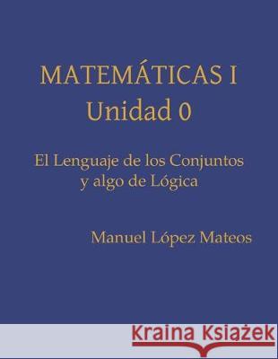 El Lenguaje de los Conjuntos y Algo de Lógica Lopez Mateos, Manuel 9781089695271 Independently Published