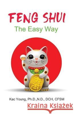 Feng Shui The Easy Way: The Ancient Art That Can Change Your Life Overnight Young, Kac 9781089714255 Independently Published
