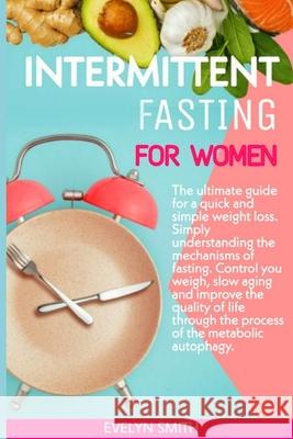 Intermittent Fasting for Women: The ultimate guide for a quick and simple weight loss. Simply understanding the mechanism of fasting.Control your weig Evelyn Smith 9781089729136 Independently Published