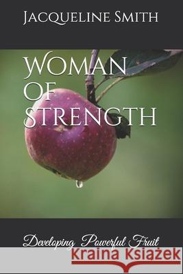 Woman of Strength: Developing Powerful Fruit Jacqueline Smith 9781089805793 Independently Published