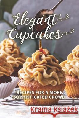 Elegant Cupcakes: Recipes for A More Sophisticated Crowd Angel Burns 9781089807506 Independently Published