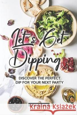 Let's Get Dipping!: Discover the Perfect Dip for Your Next Party Angel Burns 9781089807575