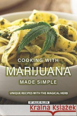 Cooking with Marijuana Made Simple: Unique Recipes with The Magical Herb Allie Allen 9781089836421