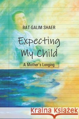 Expecting My Child: A Mother's Longing Bat-Galim Shaer 9781089865674