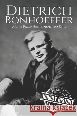 Dietrich Bonhoeffer: A Life from Beginning to End Hourly History 9781089873488 Independently Published