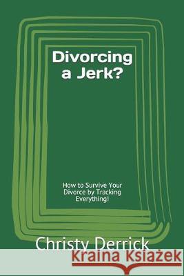 Divorcing a Jerk?: How to Survive Your Divorce by Tracking Everything! Christy Derrick 9781089897064 Independently Published