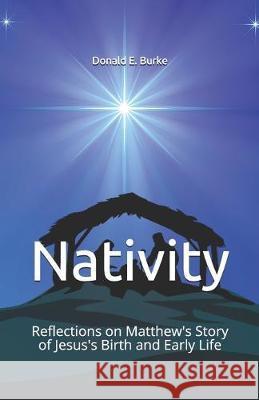 Nativity: Reflections on Matthew's Story of Jesus's Birth and Early Life Donald E. Burke 9781089916130