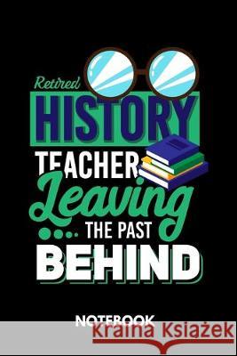 Retired History Teacher Leaving The Past Behind - Notebook Mika Eriksson 9781089919575 Independently Published