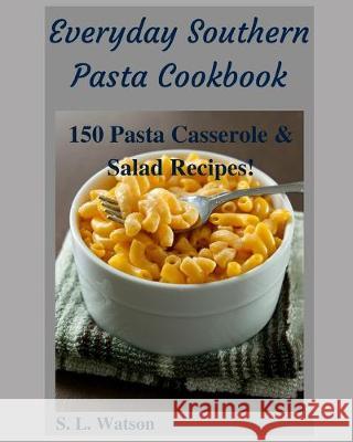 Everyday Southern Pasta Cookbook: 150 Pasta Casserole & Salad Recipes! S. L. Watson 9781089924975 Independently Published
