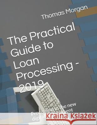 The Practical Guide to Loan Processing - 2019: Processing in today's digital environment Thomas A. Morgan 9781089950646