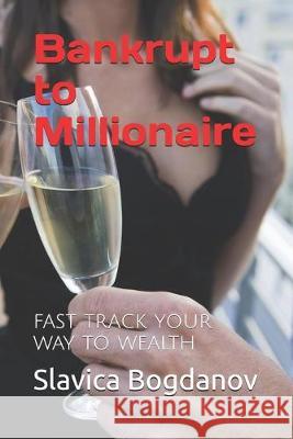 Bankrupt to Millionaire: Fast Track your Way to Wealth Slavica Bogdanov 9781089952145 Independently Published