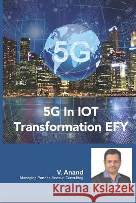 5G In IOT Transformation V. Anand 9781089954743 Independently Published
