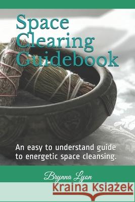 Space Clearing Guidebook: An easy to understand guide to energetic space cleansing. Brynna Lyon 9781089959472