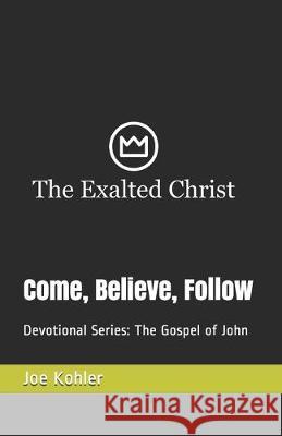 Come, Believe, Follow: Devotional Series: The Gospel of John Joe Kohler 9781089963134