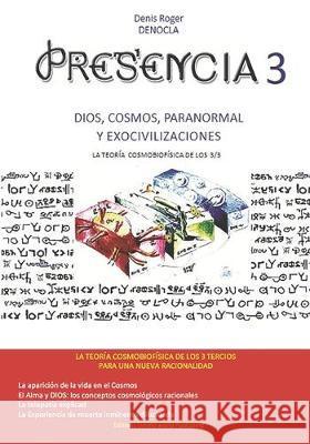 Presencia 3 - Dios, El Cosmos, Lo Paranormal Y Las Exocivilizaciones: La Teoría Cosmobiofísica de Los 3/3 Denocla Denis Roger 9781089974901 Independently Published