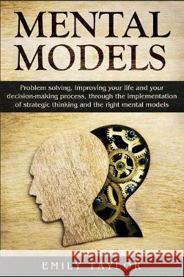 Mental Models: Problem-solving, Improving your Life, and your Decision-Making Process, through the Implementation of Strategic Thinki Emily Taylor 9781089978497 Independently Published