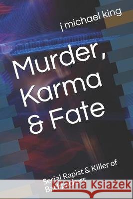 Murder, Karma & Fate: Serial Rapist & Killer of Backpackers J. Michael King 9781089991854 Independently Published