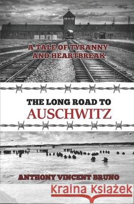 The Long Road to Auschwitz: A Tale of Tyranny and Heartbreak Anthony Vincent Bruno 9781089999300