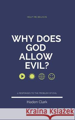 Why Does God Allow Evil?: 5 Responses to the Problem of Evil Haden Clark 9781090101259 Independently Published