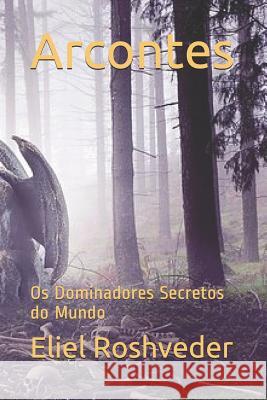 Arcontes: OS Dominadores Secretos Do Mundo Eliel Roshveder 9781090103482 Independently Published