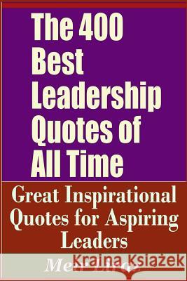 The 400 Best Leadership Quotes of All Time - Great Inspirational Quotes for Aspiring Leaders Meir Liraz 9781090109019 Independently Published