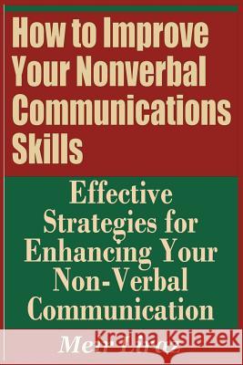 How to Improve Your Nonverbal Communications Skills - Effective Strategies for Enhancing Your Non-Verbal Communication Meir Liraz 9781090111197