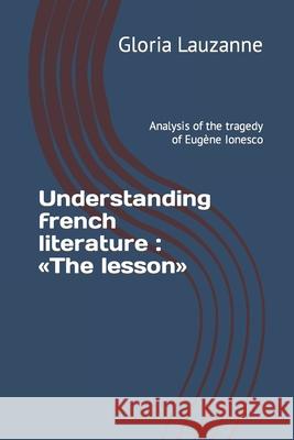 Understanding french literature: The lesson: Analysis of the tragedy of Eugène Ionesco Lauzanne, Gloria 9781090122995 Independently Published