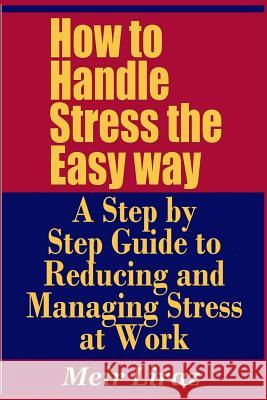 How to Handle Stress the Easy Way - A Step by Step Guide to Reducing and Managing Stress at Work Meir Liraz 9781090125798
