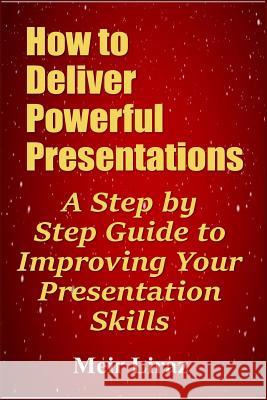 How to Deliver Powerful Presentations - A Step by Step Guide to Improving Your Presentation Skills Meir Liraz 9781090127952 Independently Published