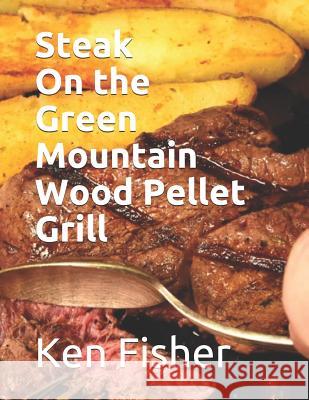Steak on the Green Mountain Wood Pellet Grill Patti Fisher Ken Fisher 9781090145109 Independently Published