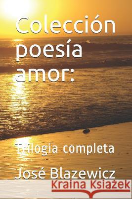 Colección poesía amor: Trilogía completa Blazewicz, José 9781090151612 Independently Published