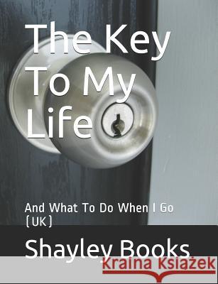 The Key to My Life: And What to Do When I Go (Uk) Shayley Stationery Books 9781090170613 Independently Published