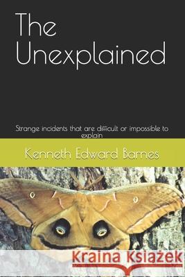 The Unexplained: Strange incidents that are difficult or impossible to explain Barnes, Kenneth Edward 9781090192820